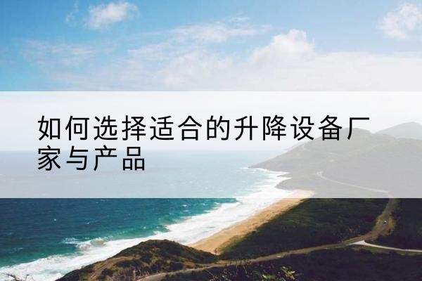 会昌电动升降平台厂家-如何选择适合的升降设备厂家与产品
