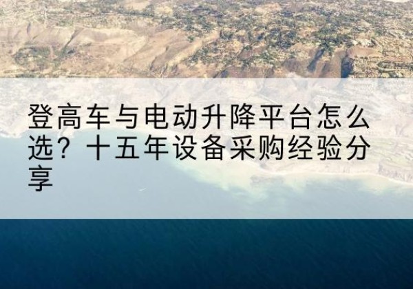 会昌登高车厂家厂家-登高车与电动升降平台怎么选？十五年设备采购经验分享