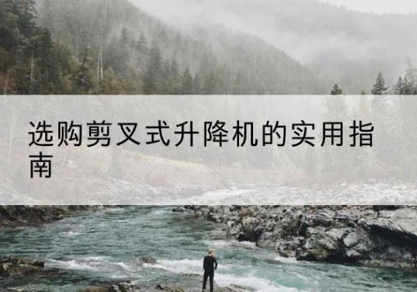 会昌剪叉式升降机怎么选-选购剪叉式升降机的实用指南