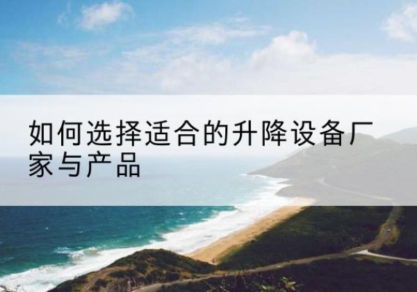 会昌电动升降平台厂家-如何选择适合的升降设备厂家与产品
